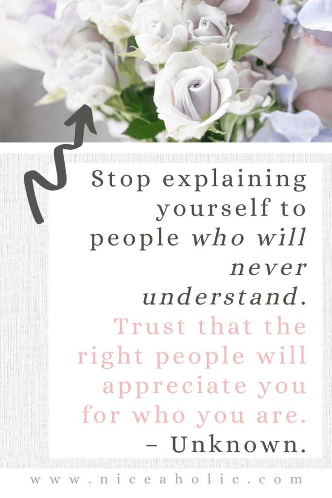 Stop Explaining Yourself Quotes. Stop explaining yourself to people who will never understand. Trust that the right people will appreciate you for who you are. Unknown. Pinterest Pin